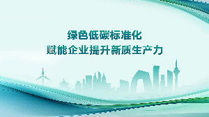 【政策解读】《关于深入推进工业和信息化绿色低碳标准化工作的实施方案》